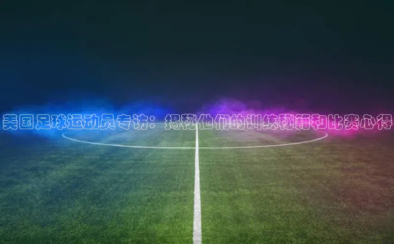 2121非凡体育app平台下载遥望科技美国足球运动员专访：揭秘他们的训练秘籍和比赛心得