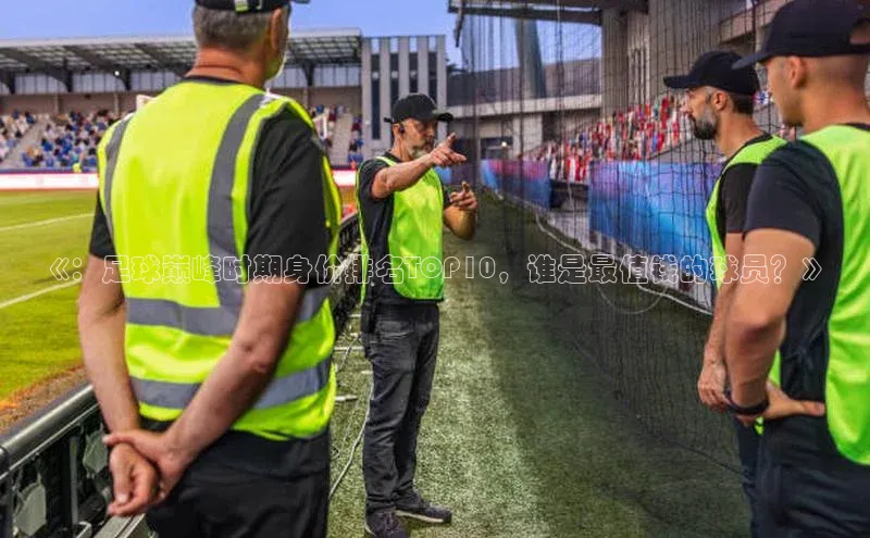 2121非凡体育娱乐入口百度众测《：足球巅峰时期身价排名TOP10，谁是最值钱的球员？》