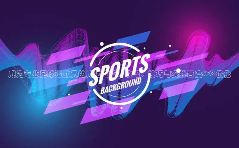 非凡体育app宇信科技成为专业足球运动员的成功之道：攻略、技巧与实践百度SEO优化
