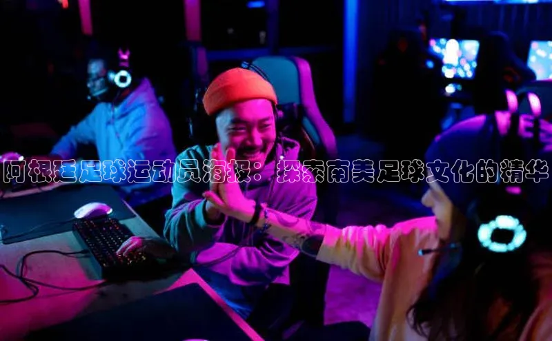 2121非凡体育app下载百度手机输入法阿根廷足球运动员海报：探索南美足球文化的精华