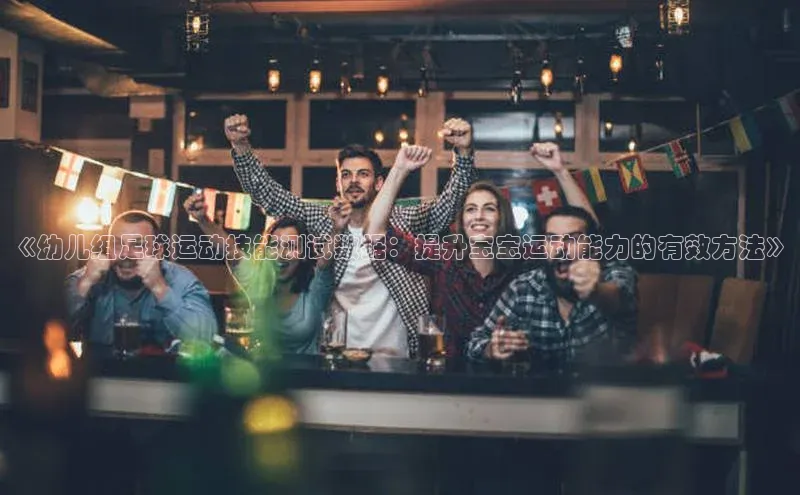 2121非凡体育.com颐驰 06《幼儿组足球运动技能测试数据：提升宝宝运动能力的有效方法》