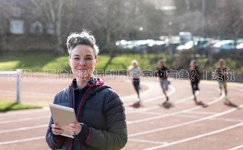 非凡体育官网入口顺丰揭秘：哪位足球运动员名字中有鱼？| 资讯