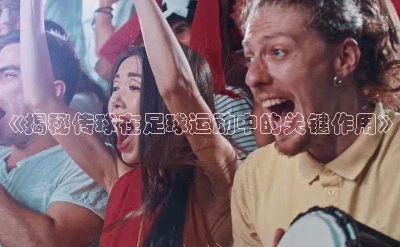 非凡娱乐app百度教育《揭秘传球在足球运动中的关键作用》