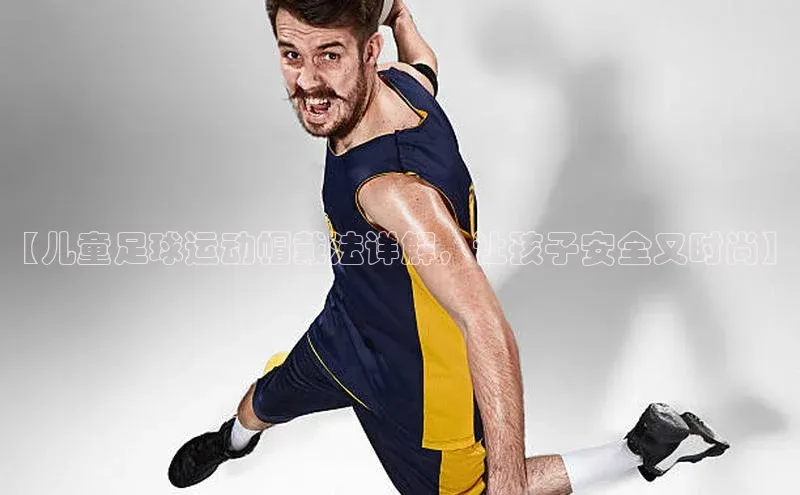 非凡娱乐app姚记科技【儿童足球运动帽戴法详解，让孩子安全又时尚】