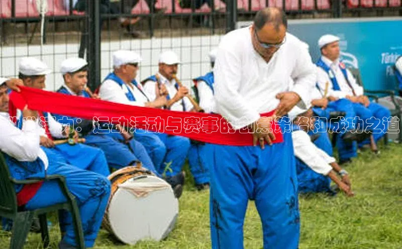 2121非凡体育登录入口阿里尔公司激发活力：运动活动与赛事的创意策略和成功之道