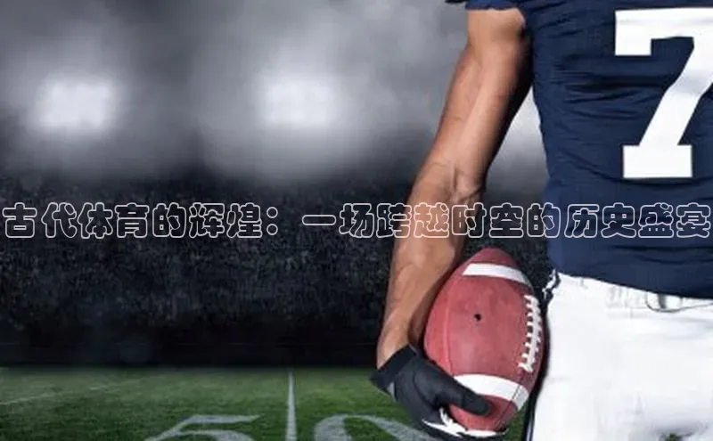 非凡体育官网入口度小满理财古代体育的辉煌：一场跨越时空的历史盛宴