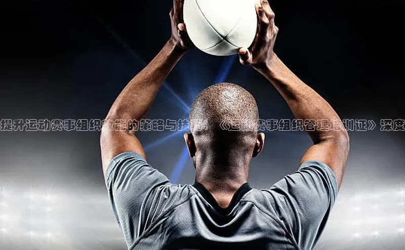 2121非凡体育.com颐驰 06提升运动赛事组织效能的策略与技巧：《运动赛事组织管理培训证》深度