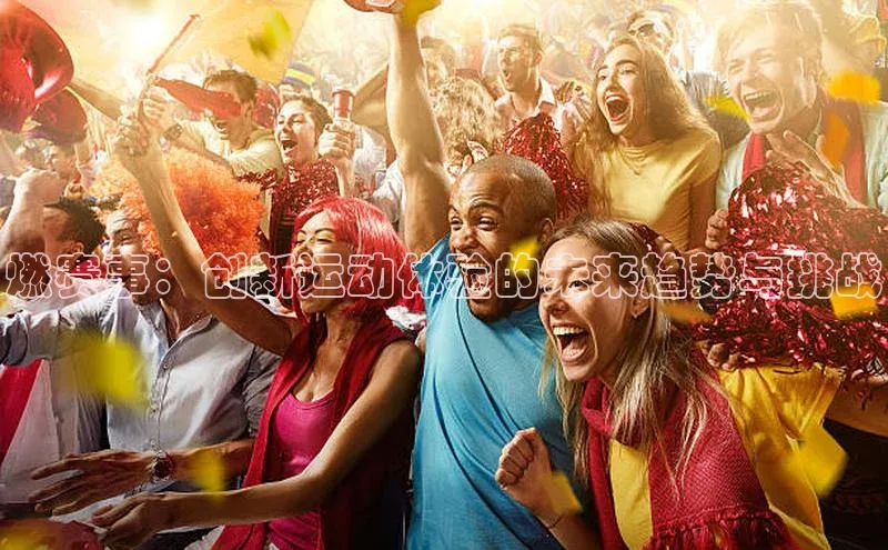 燃赛事：创新运动体验的未来趋势与挑战