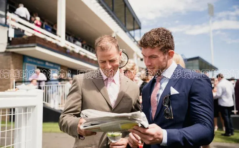 跨越时空的活力：国际运动赛事大全及精彩瞬间图片赏析