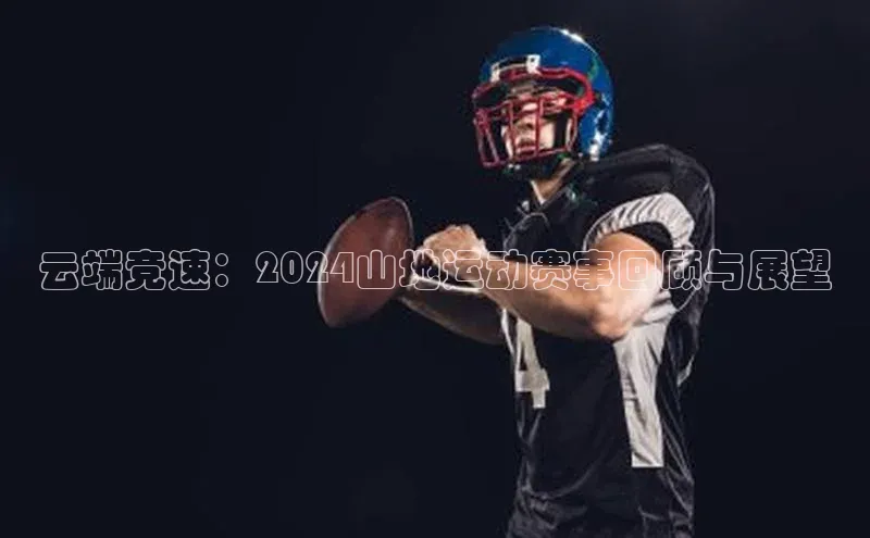 云端竞速：2024山地运动赛事回顾与展望