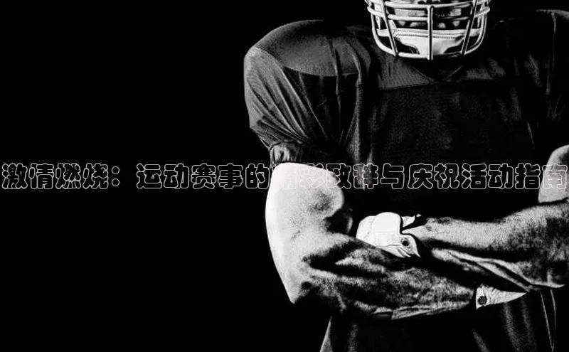 激情燃烧：运动赛事的精彩致辞与庆祝活动指南