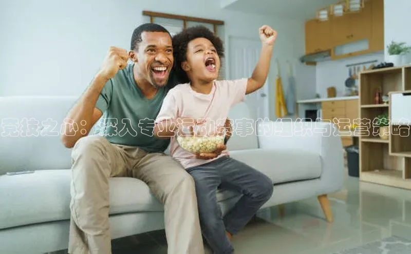 竞技之心：深入专业运动赛事的组织与运营策略