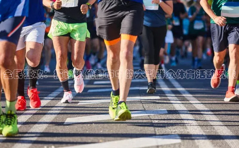 全民狂欢：探讨现代都市中的大型群众体育活动现象