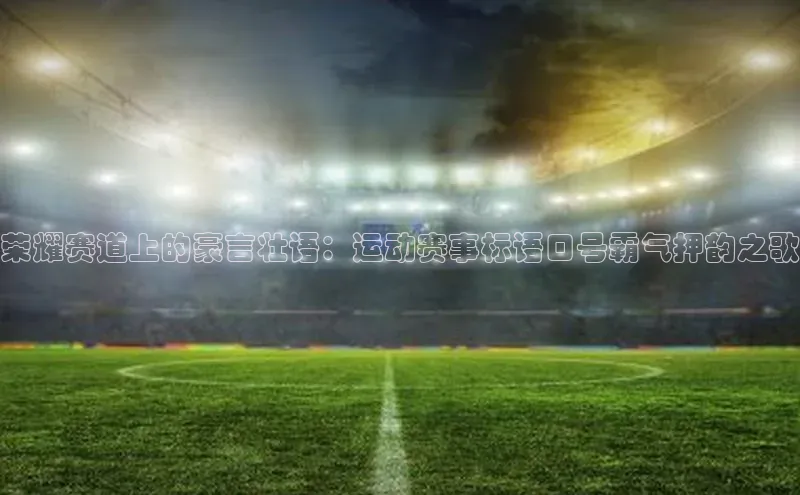 荣耀赛道上的豪言壮语：运动赛事标语口号霸气押韵之歌