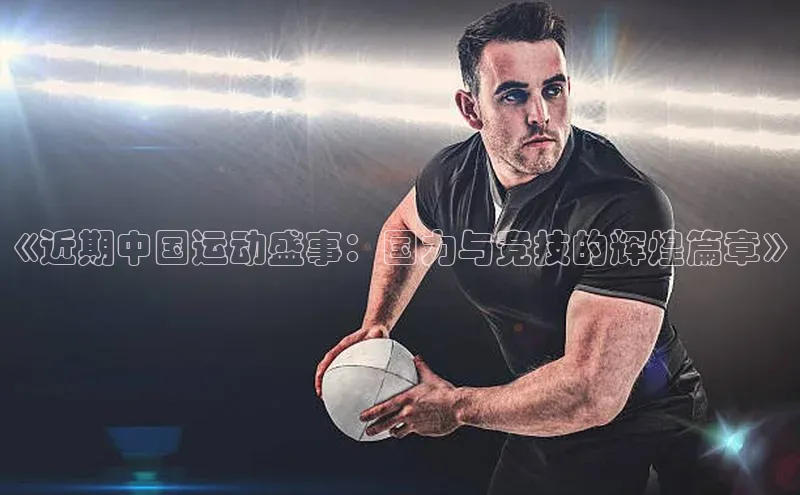 《近期中国运动盛事：国力与竞技的辉煌篇章》