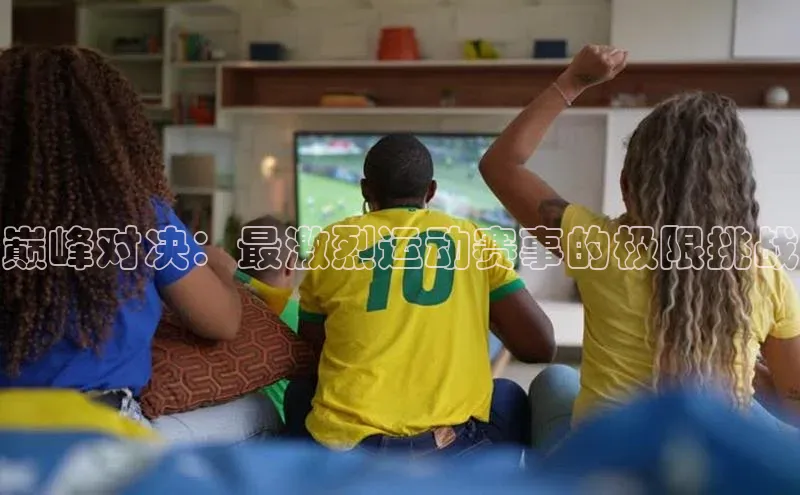 巅峰对决：最激烈运动赛事的极限挑战