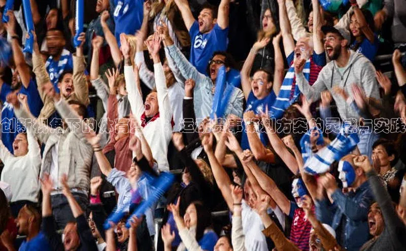 创新视角下的体育盛会：运动赛事策划方案的灵感与实践