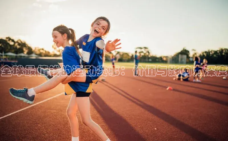 全球最值钱的运动赛事：价值与影响力深度