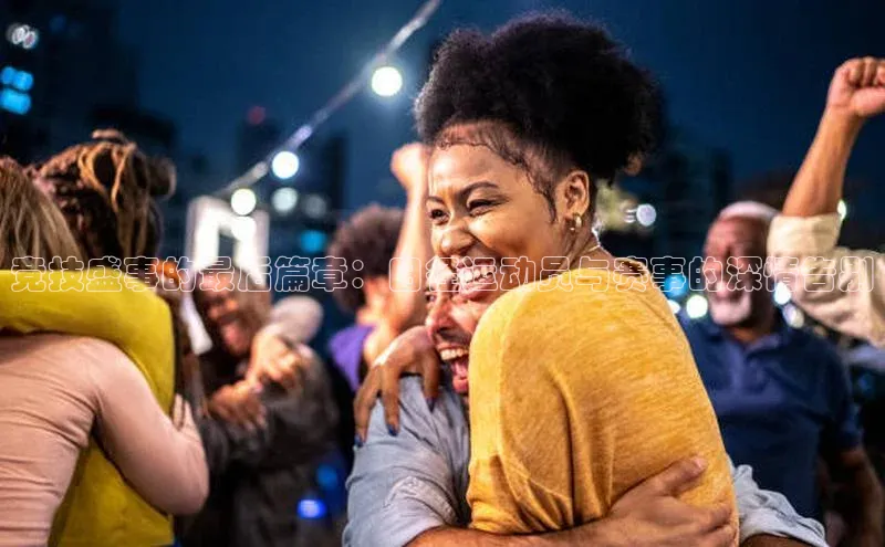 竞技盛事的最后篇章：田径运动员与赛事的深情告别