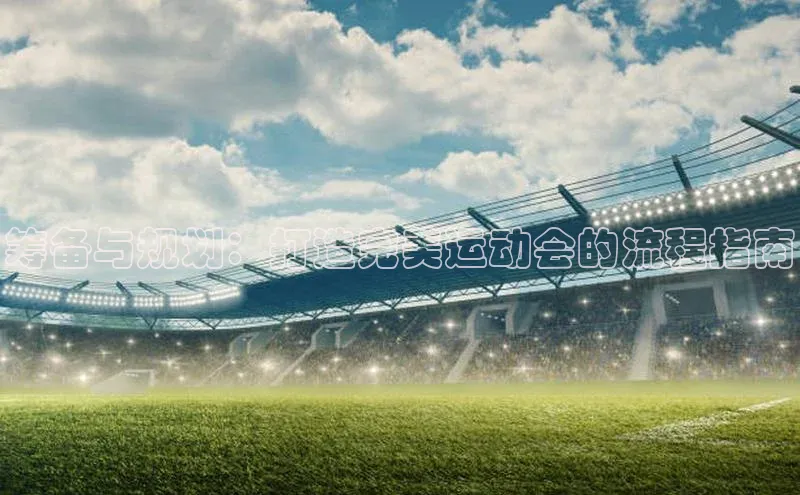 筹备与规划：打造完美运动会的流程指南