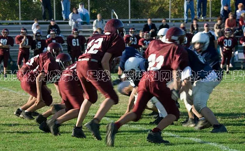 顶级体育盛事：足球、篮球和网球的未来趋势