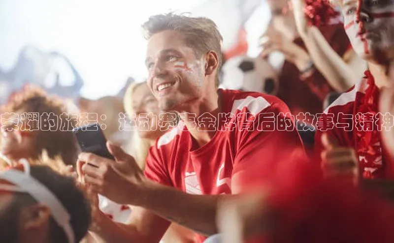 荣耀的旅程：运动赛事金牌背后的故事与精神