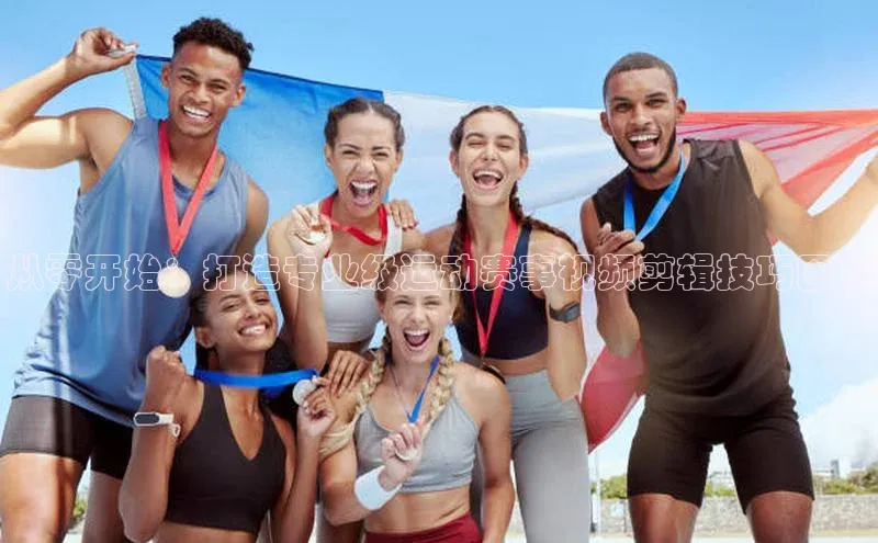 从零开始：打造专业级运动赛事视频剪辑技巧图解