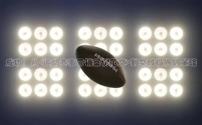 成功！从<运动赛事营销案例范文>到突破极限的策略