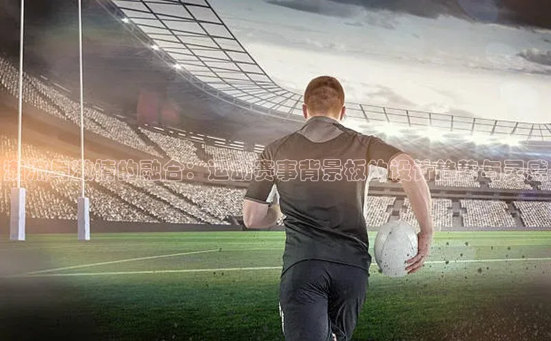 潮流与激情的融合：运动赛事背景板的设计趋势与灵感