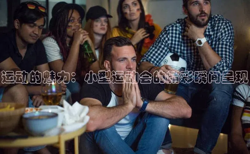 运动的魅力：小型运动会的精彩瞬间呈现