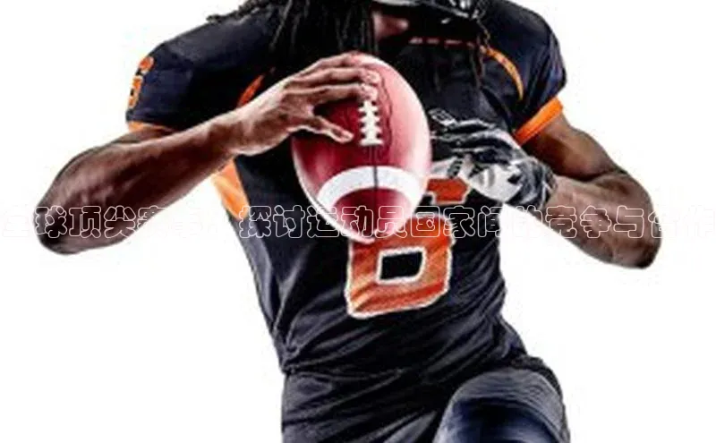 全球顶尖赛事：探讨运动员国家间的竞争与合作