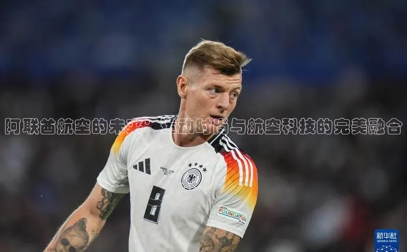 阿联酋航空的未来：运动时尚与航空科技的完美融合