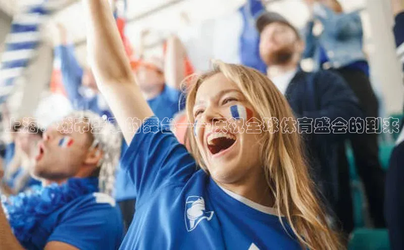 上海：城市盛事的舞台——庆祝全球体育盛会的到来