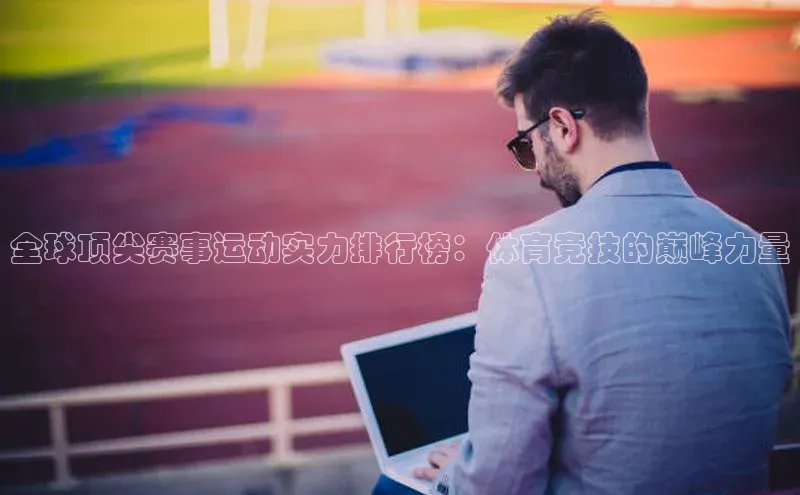 全球顶尖赛事运动实力排行榜：体育竞技的巅峰力量