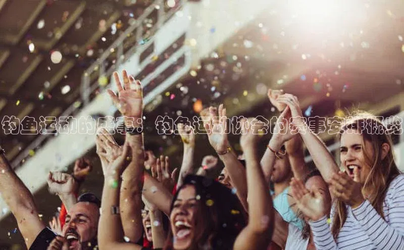 钓鱼运动的盛事：钓鱼运动协会的赛事安排概览