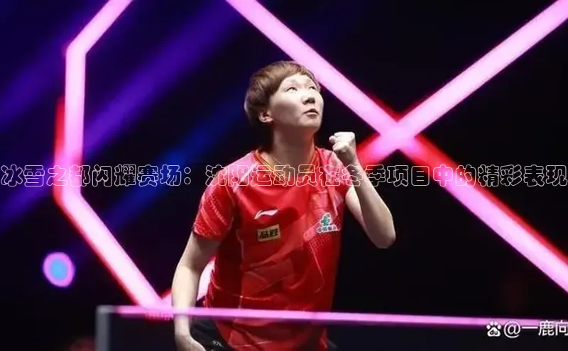 冰雪之都闪耀赛场：沈阳运动员在冬季项目中的精彩表现