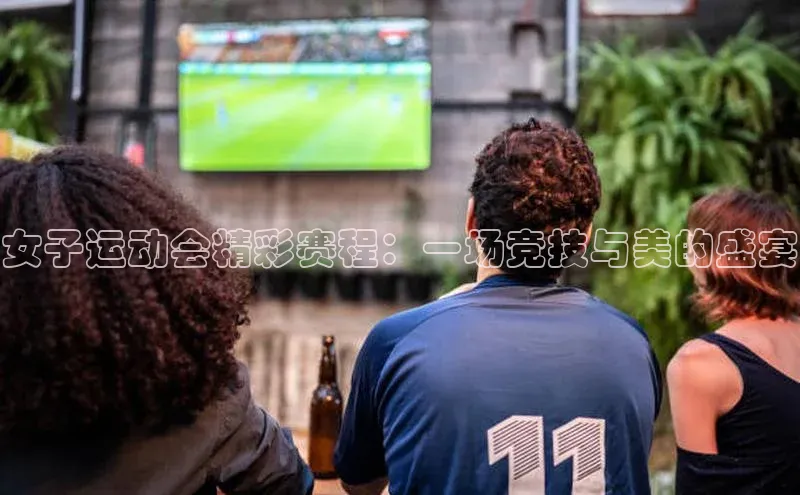 女子运动会精彩赛程：一场竞技与美的盛宴