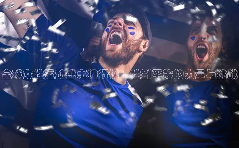 全球女性运动盛事排行榜：性别平等的力量与挑战