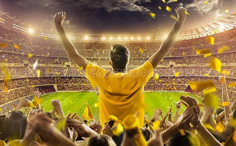 金牌风采：美国游泳健儿在国际赛事中的卓越表现与未来展望