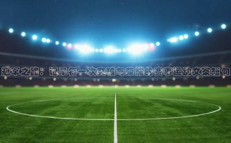 冠军之路：记录每一次突破与荣耀的赛事运动文案短句