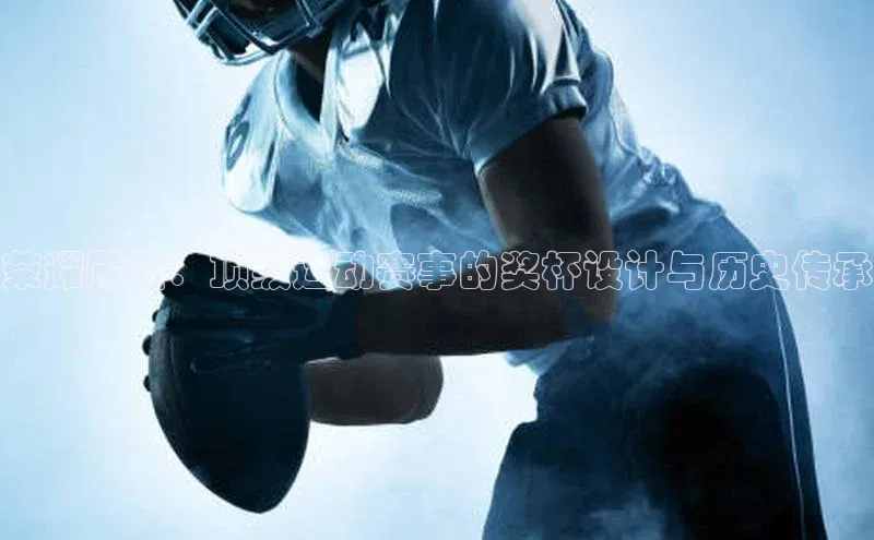 荣耀殿堂：顶级运动赛事的奖杯设计与历史传承