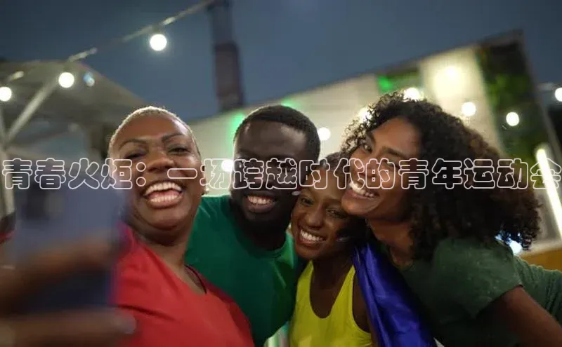 青春火炬：一场跨越时代的青年运动会