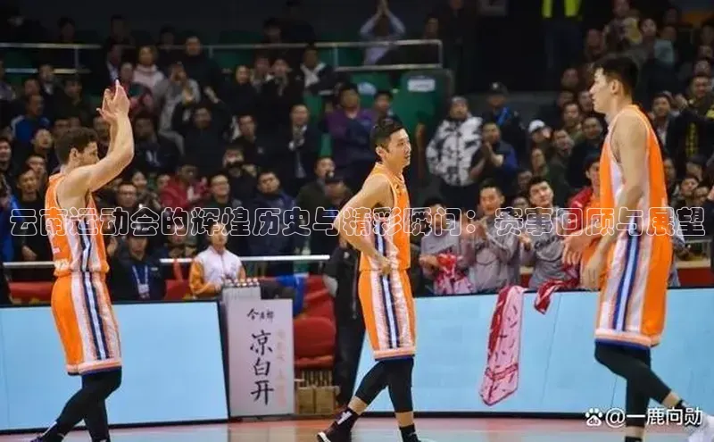 云南运动会的辉煌历史与精彩瞬间：赛事回顾与展望