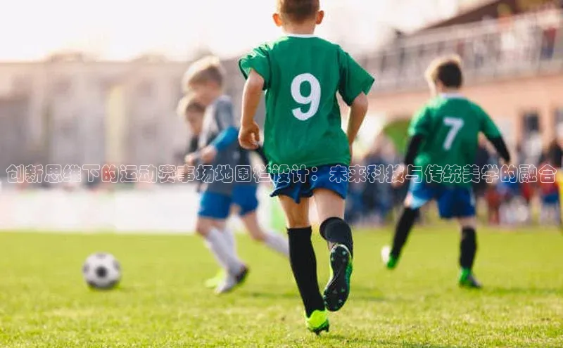 创新思维下的运动赛事场地围栏设计：未来科技与传统美学的融合