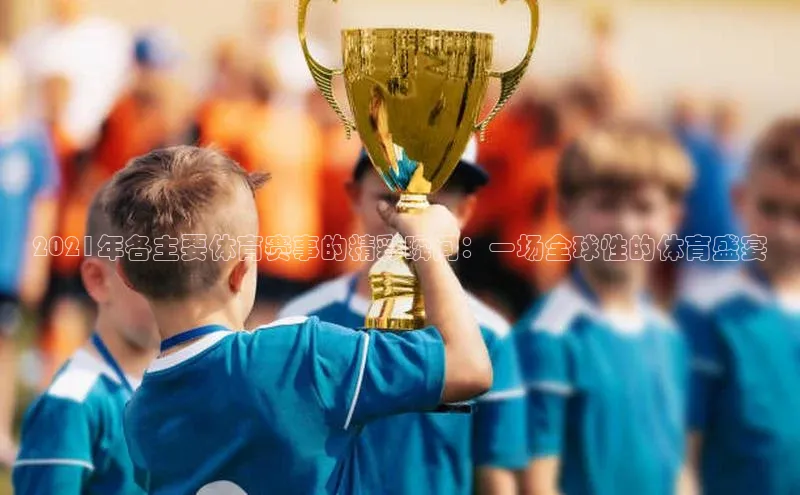 2021年各主要体育赛事的精彩瞬间：一场全球性的体育盛宴