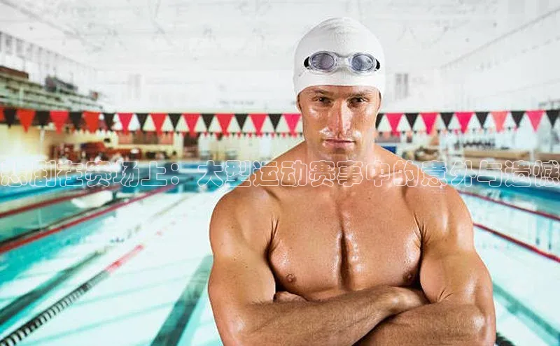 悲剧在赛场上：大型运动赛事中的意外与遗憾