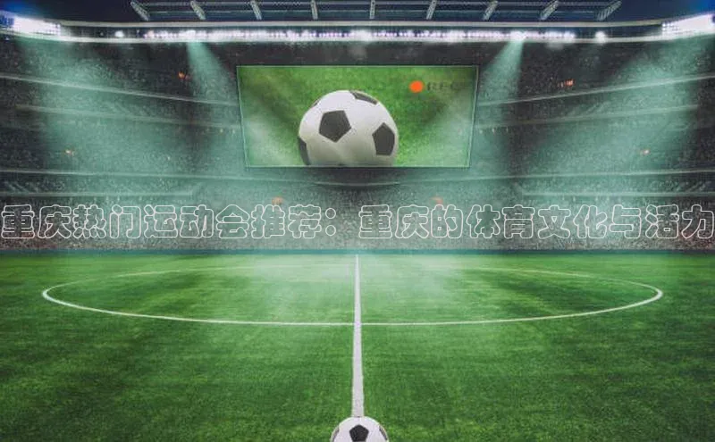 重庆热门运动会推荐：重庆的体育文化与活力