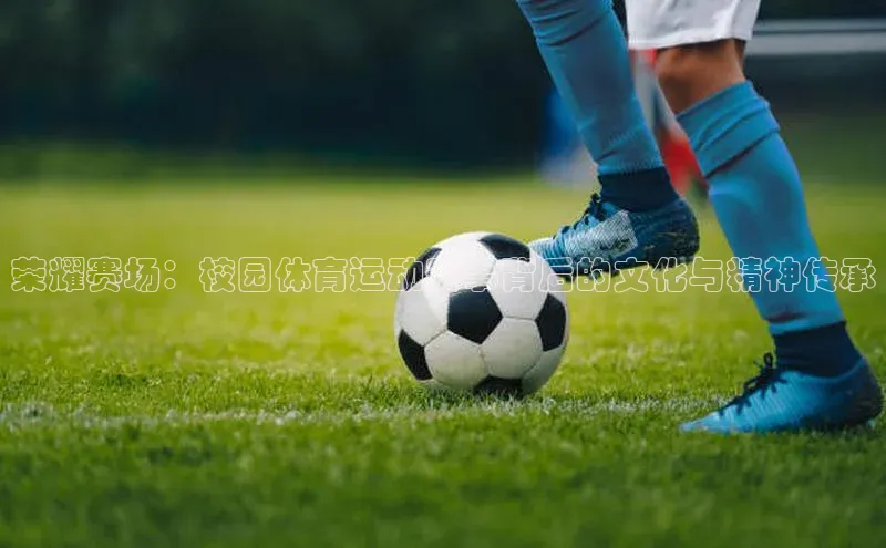 荣耀赛场：校园体育运动赛事背后的文化与精神传承